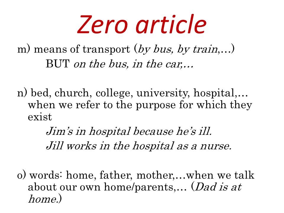 m) means of transport (by bus, by train,…) BUT on the bus, in the car,… n) bed, church, college, university, hospital,… when we refer to the purpose for which they exist Jim’s in hospital because he’s ill.