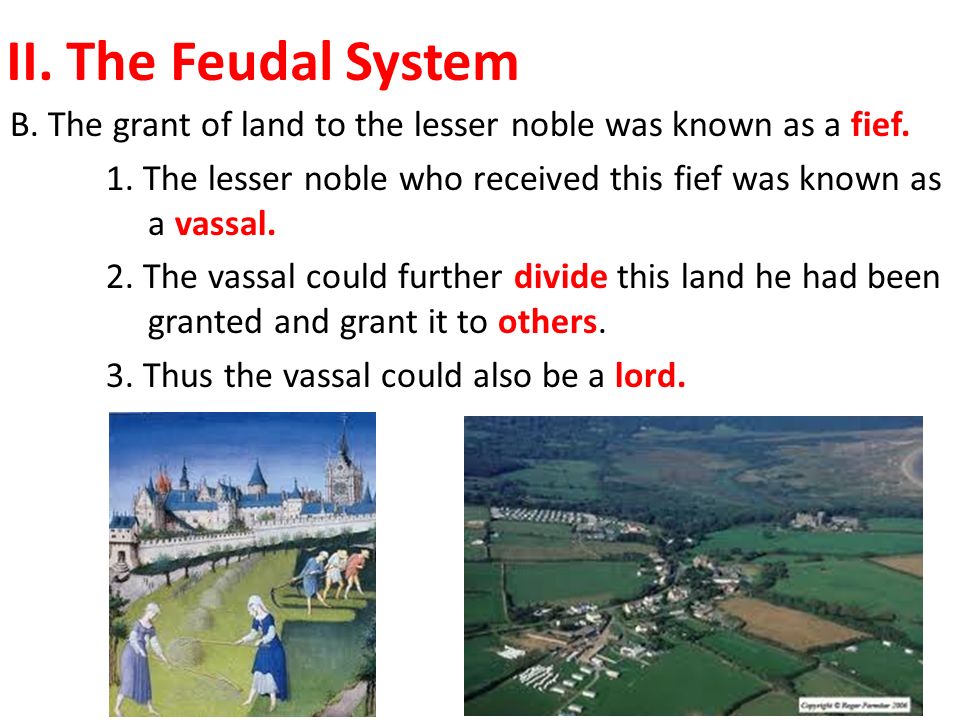 II. The Feudal System B. The grant of land to the lesser noble was known as a fief.