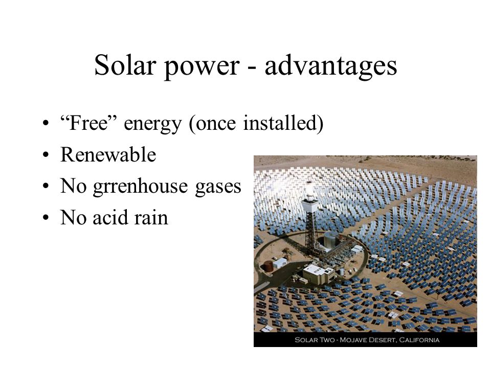 Solar power - advantages Free energy (once installed) Renewable No grrenhouse gases No acid rain