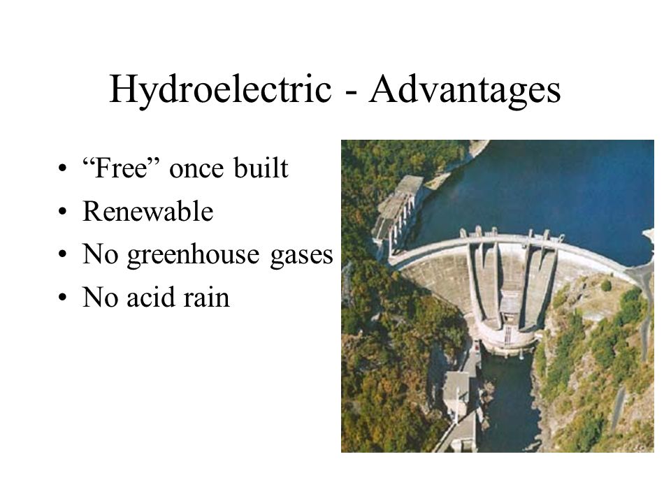 Hydroelectric - Advantages Free once built Renewable No greenhouse gases No acid rain