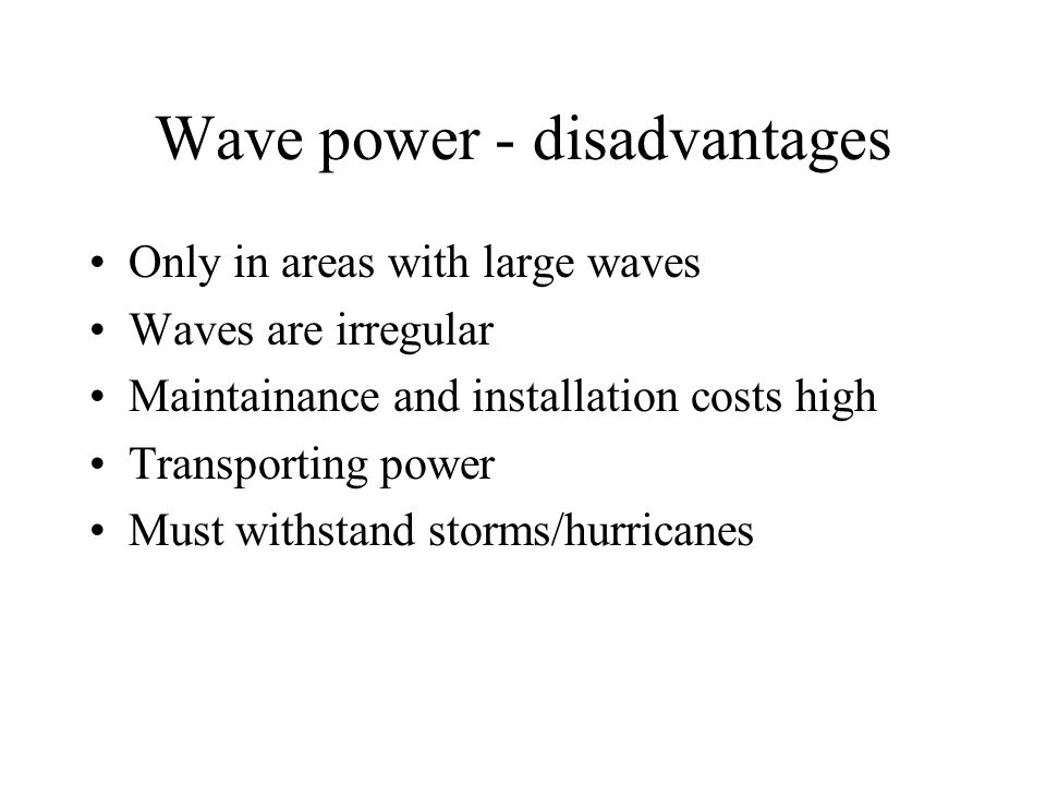 Wave power - disadvantages Only in areas with large waves Waves are irregular Maintainance and installation costs high Transporting power Must withstand storms/hurricanes