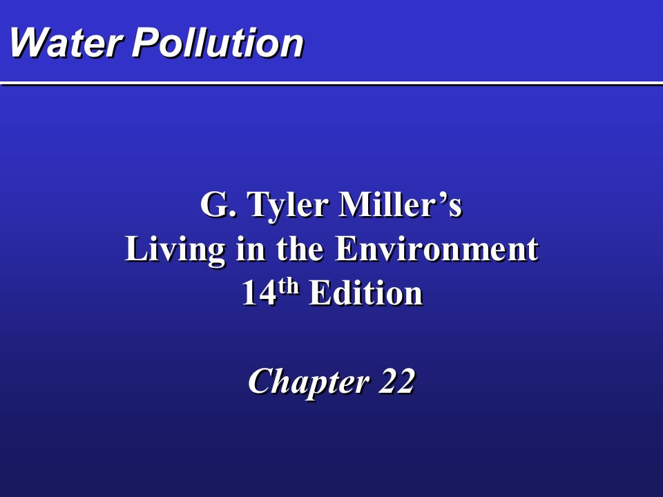 Water Pollution G. Tyler Miller’s Living in the Environment 14 th Edition Chapter 22 G.