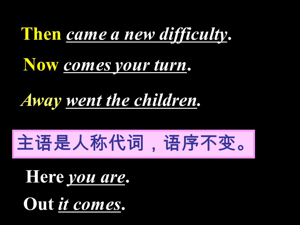 Then came a new difficulty. Now comes your turn. 主语是人称代词，语序不变。 Here you are.
