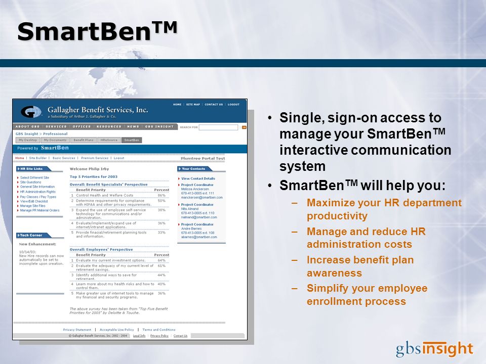 SmartBen TM Single, sign-on access to manage your SmartBen TM interactive communication system SmartBen TM will help you: –Maximize your HR department productivity –Manage and reduce HR administration costs –Increase benefit plan awareness –Simplify your employee enrollment process