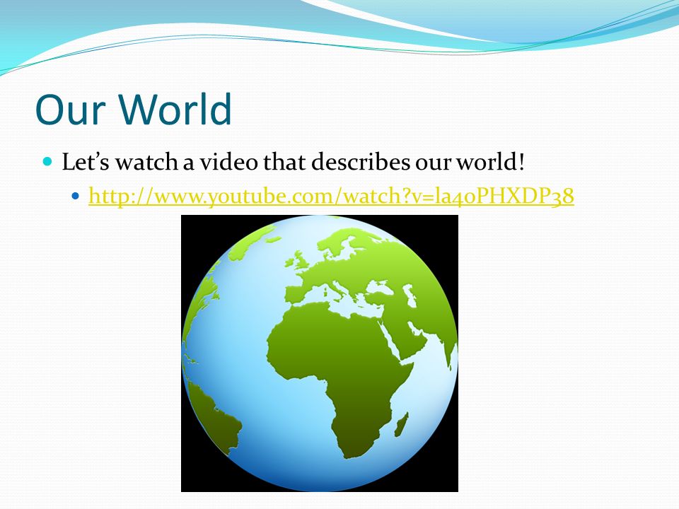 Our World Let’s watch a video that describes our world!   v=la40PHXDP38