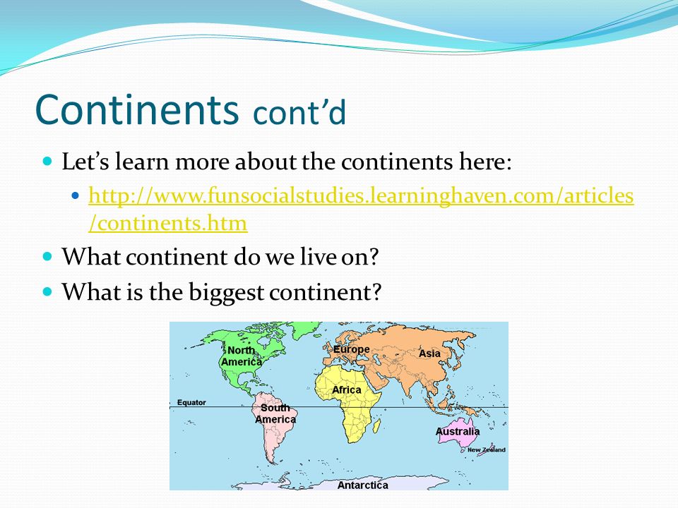 Continents cont’d Let’s learn more about the continents here:   /continents.htm   /continents.htm What continent do we live on.