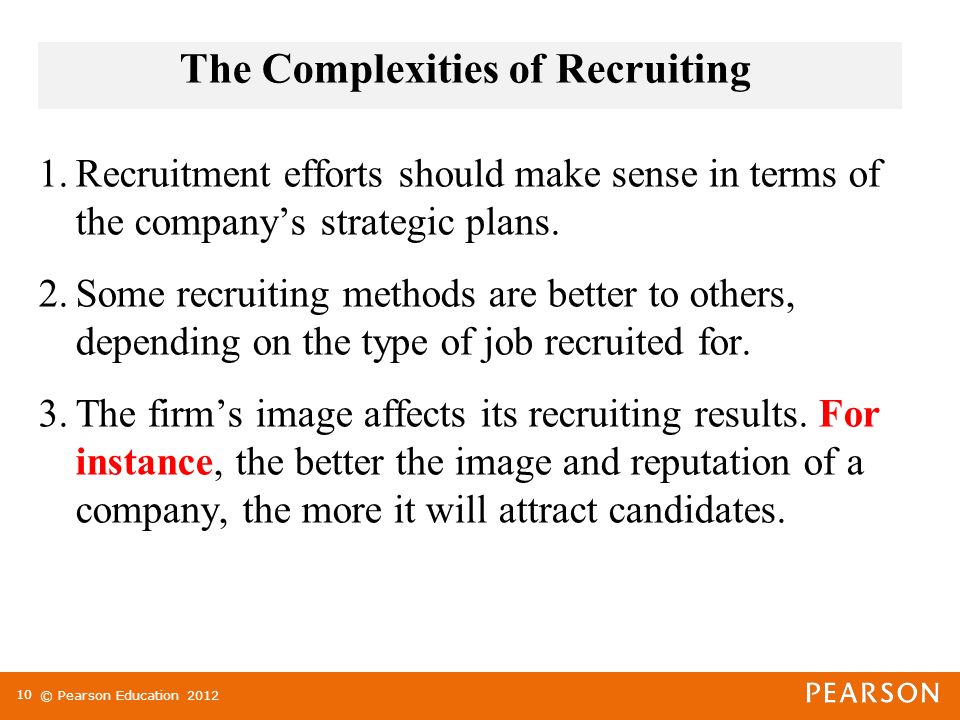 © Pearson Education 2012 The Complexities of Recruiting 1.Recruitment efforts should make sense in terms of the company’s strategic plans.