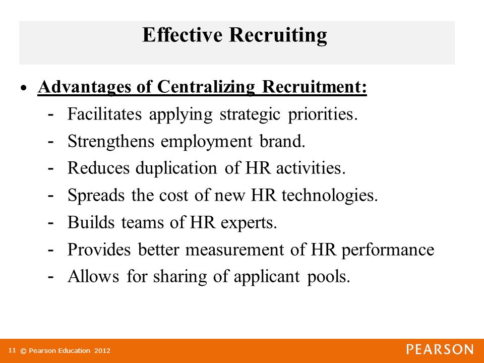 © Pearson Education Effective Recruiting Advantages of Centralizing Recruitment: - Facilitates applying strategic priorities.