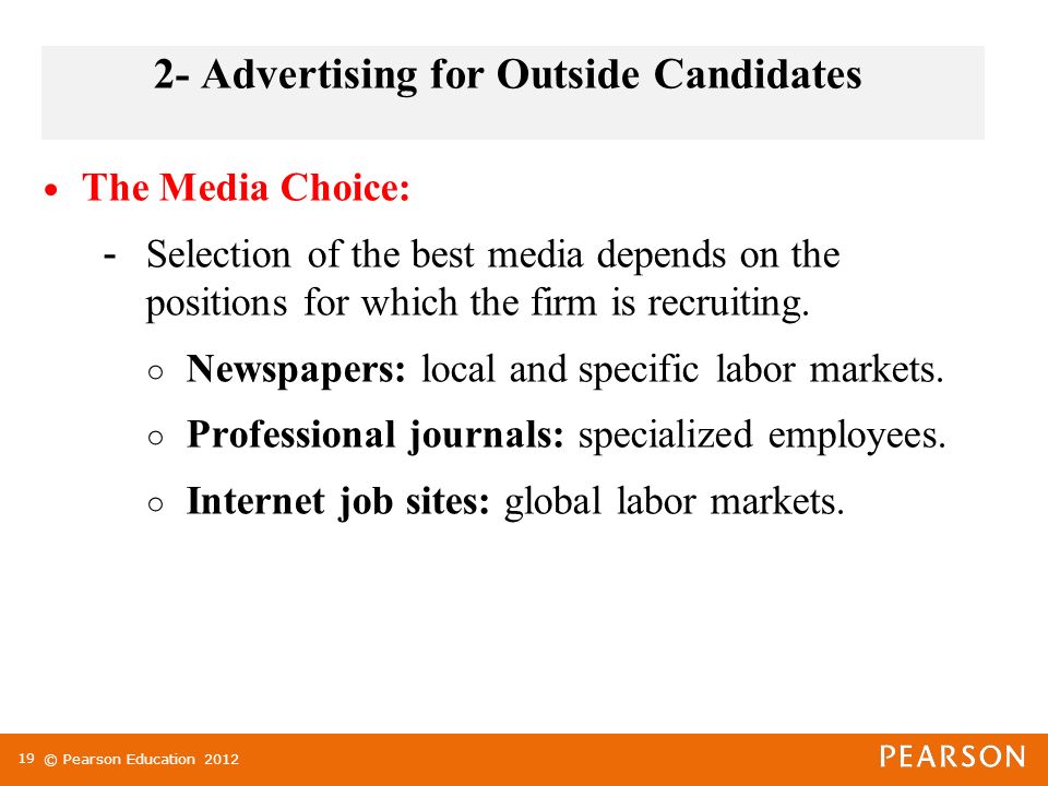 © Pearson Education Advertising for Outside Candidates The Media Choice: - Selection of the best media depends on the positions for which the firm is recruiting.