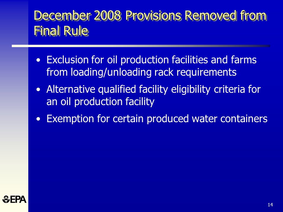 14 Exclusion for oil production facilities and farms from loading/unloading rack requirements Alternative qualified facility eligibility criteria for an oil production facility Exemption for certain produced water containers December 2008 Provisions Removed from Final Rule