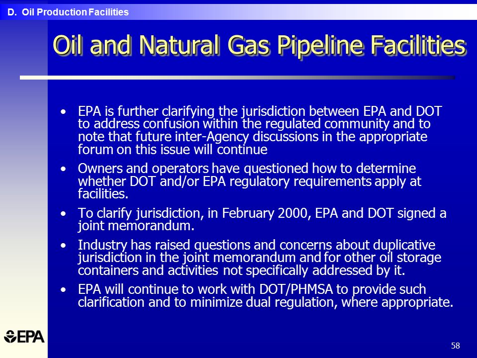 58 Oil and Natural Gas Pipeline Facilities EPA is further clarifying the jurisdiction between EPA and DOT to address confusion within the regulated community and to note that future inter-Agency discussions in the appropriate forum on this issue will continue Owners and operators have questioned how to determine whether DOT and/or EPA regulatory requirements apply at facilities.