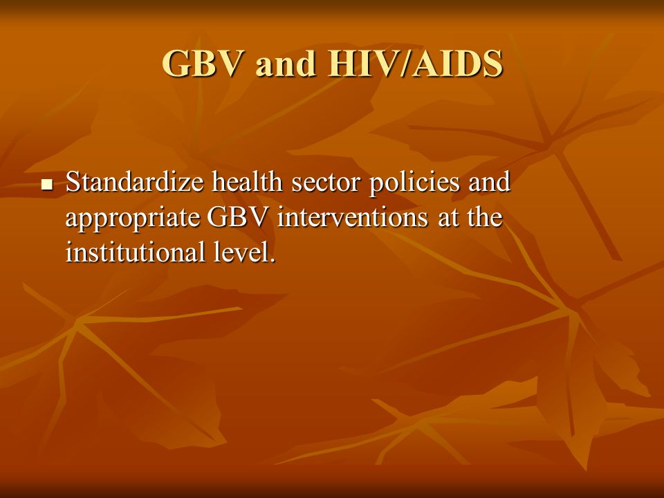 GBV and HIV/AIDS Standardize health sector policies and appropriate GBV interventions at the institutional level.