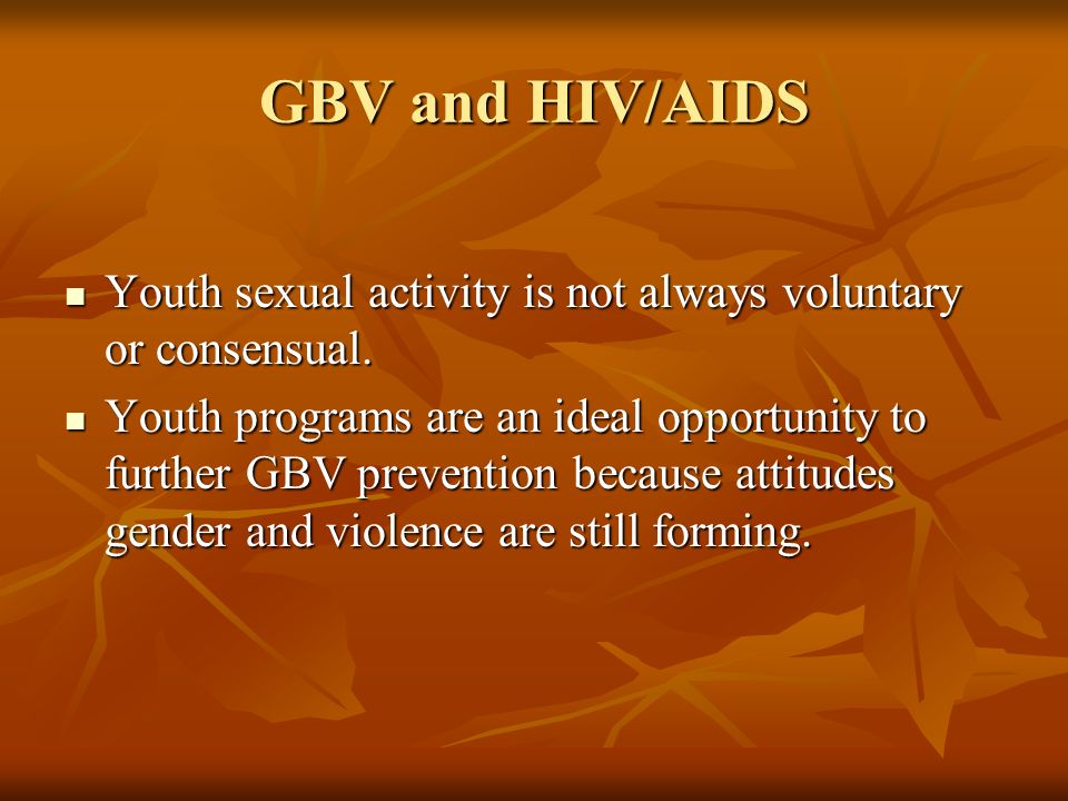 GBV and HIV/AIDS Youth sexual activity is not always voluntary or consensual.