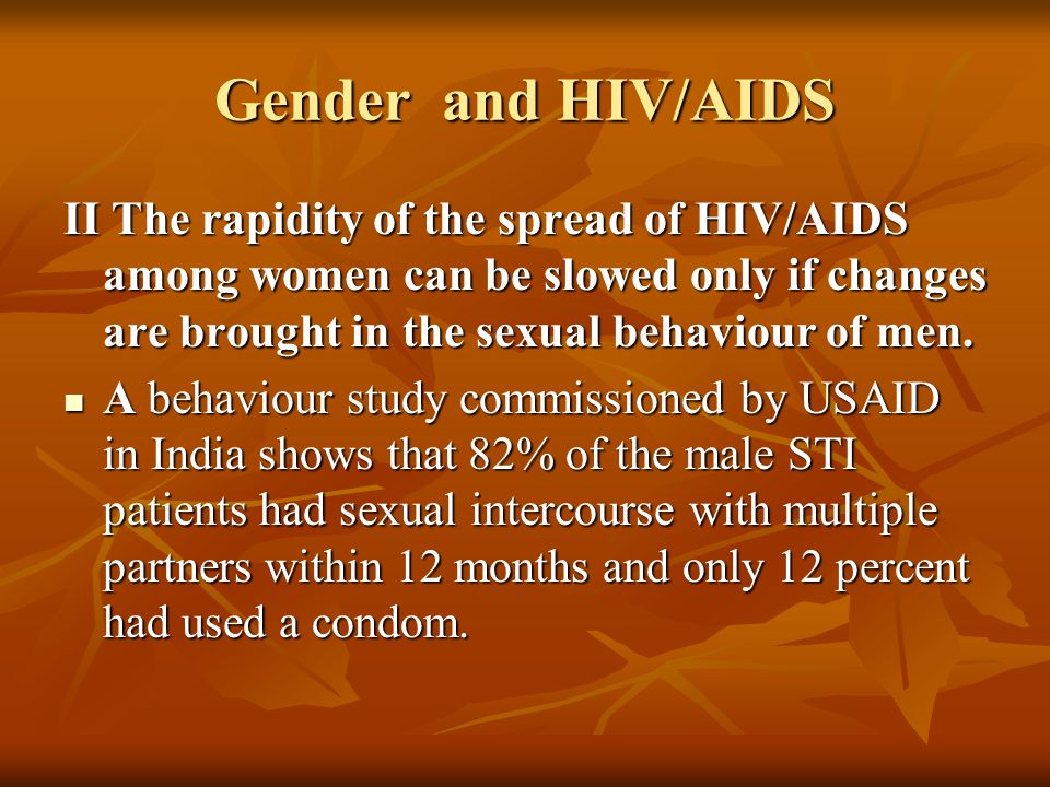 Gender and HIV/AIDS II The rapidity of the spread of HIV/AIDS among women can be slowed only if changes are brought in the sexual behaviour of men.