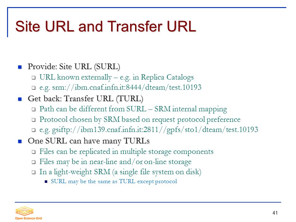 41 Site URL and Transfer URL Provide: Site URL (SURL) Provide: Site URL (SURL)  URL known externally – e.g.
