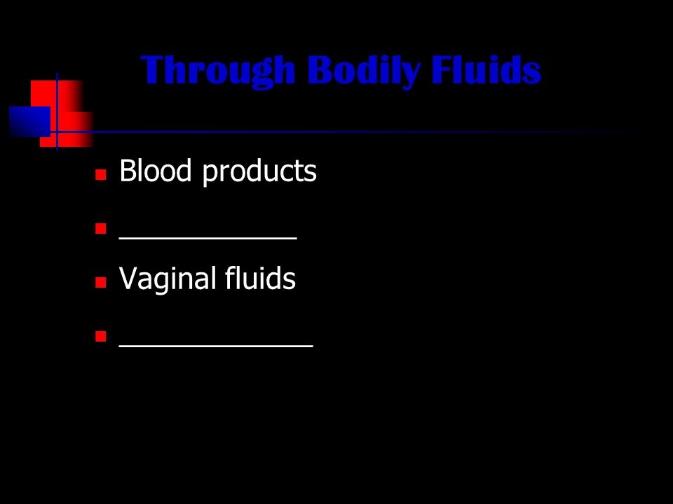 Through Bodily Fluids Blood products ___________ Vaginal fluids ____________