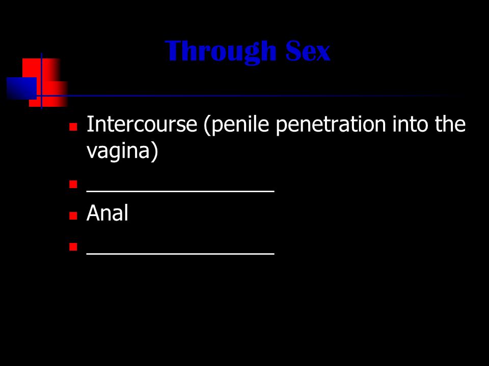 Through Sex Intercourse (penile penetration into the vagina) ________________ Anal ________________