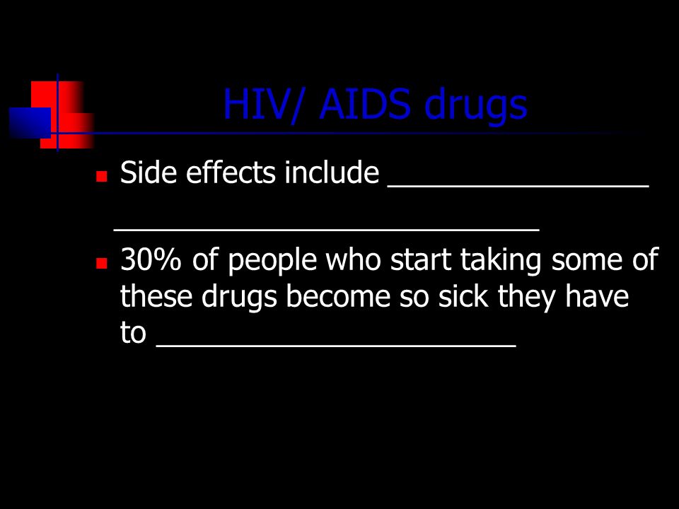 HIV/ AIDS drugs Side effects include ________________ __________________________ 30% of people who start taking some of these drugs become so sick they have to ______________________