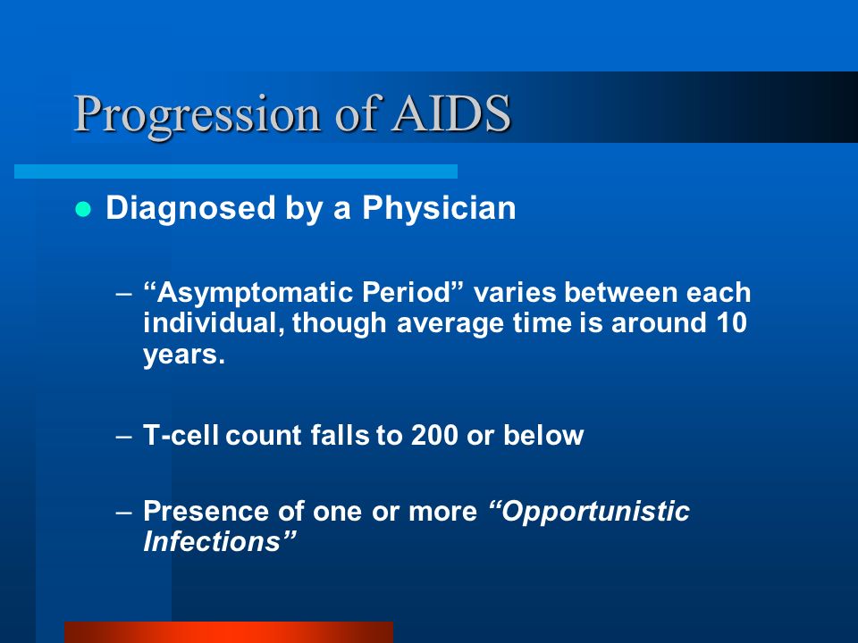 Progression of AIDS Diagnosed by a Physician – Asymptomatic Period varies between each individual, though average time is around 10 years.