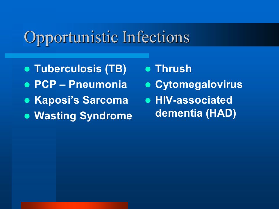 Opportunistic Infections Tuberculosis (TB) PCP – Pneumonia Kaposi’s Sarcoma Wasting Syndrome Thrush Cytomegalovirus HIV-associated dementia (HAD)