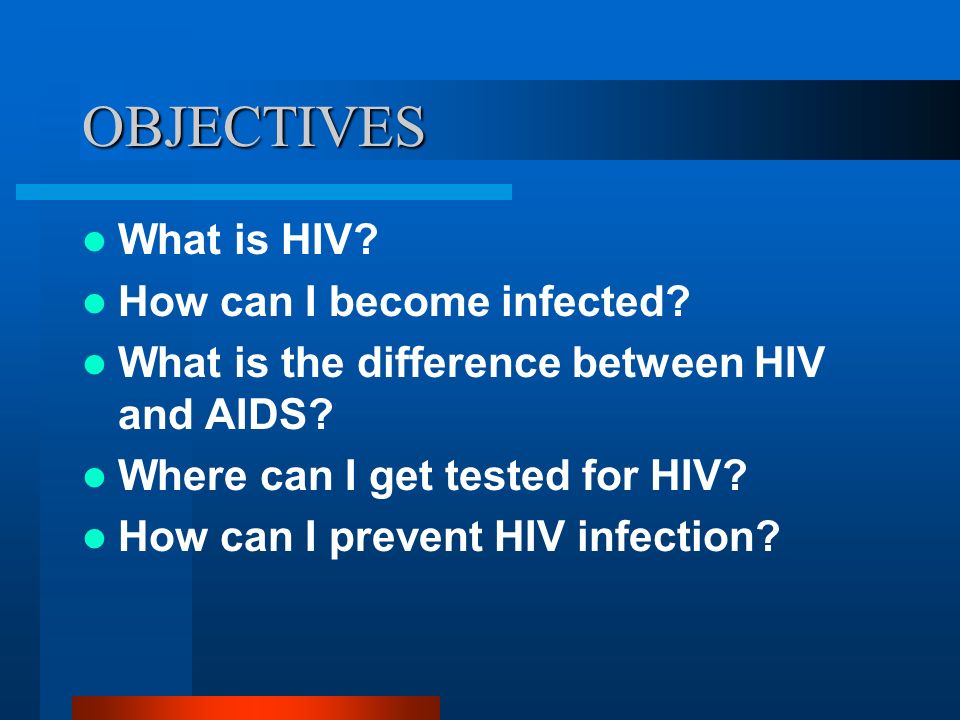 OBJECTIVES What is HIV. How can I become infected.