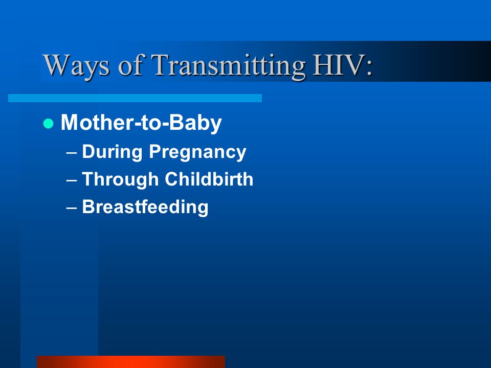 Ways of Transmitting HIV: Mother-to-Baby –During Pregnancy –Through Childbirth –Breastfeeding