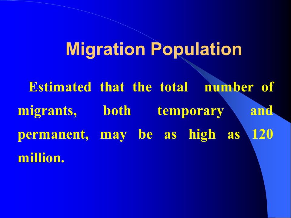 Migration Population Estimated that the total number of migrants, both temporary and permanent, may be as high as 120 million.