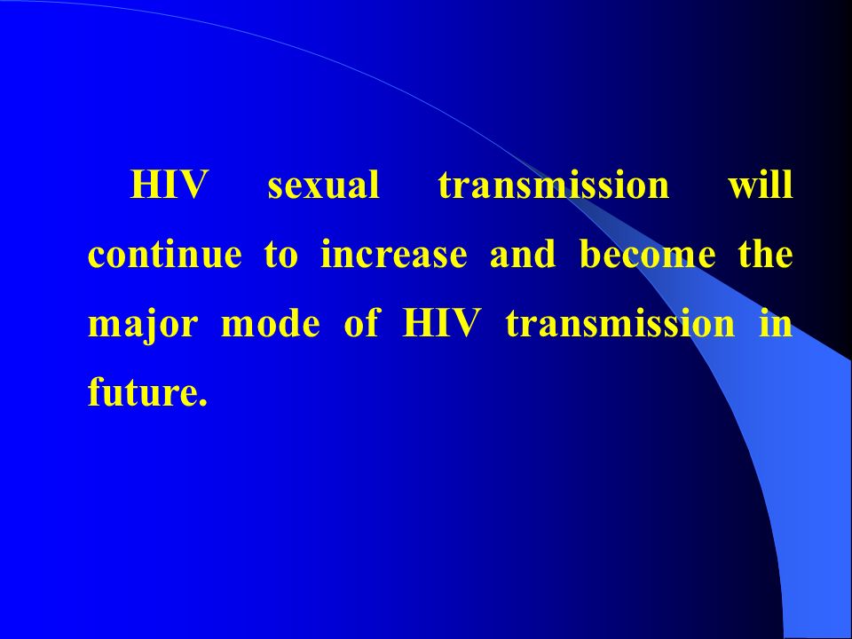 HIV sexual transmission will continue to increase and become the major mode of HIV transmission in future.