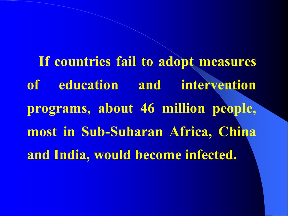 If countries fail to adopt measures of education and intervention programs, about 46 million people, most in Sub-Suharan Africa, China and India, would become infected.