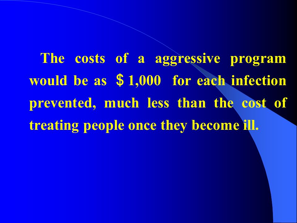 The costs of a aggressive program would be as ＄ 1,000 for each infection prevented, much less than the cost of treating people once they become ill.