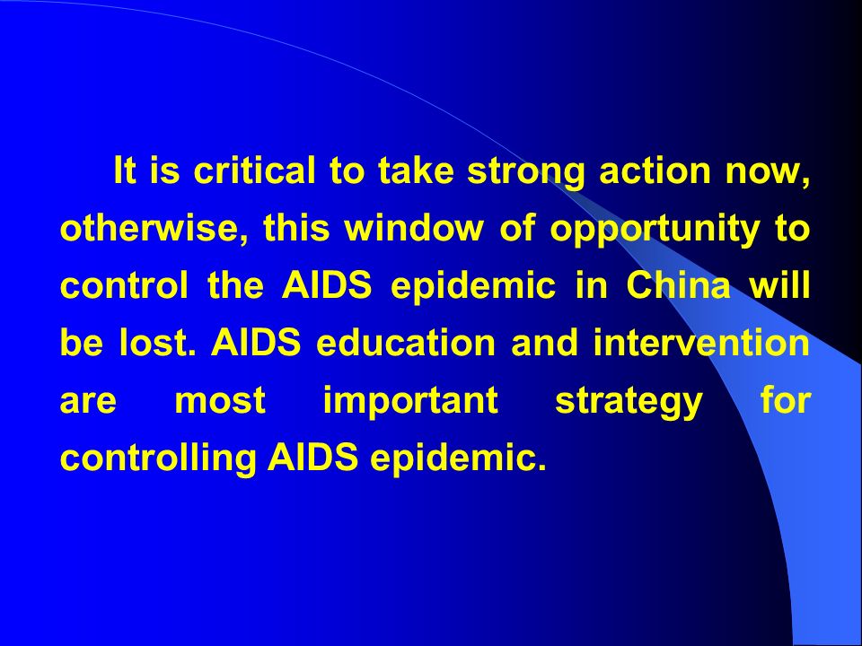 It is critical to take strong action now, otherwise, this window of opportunity to control the AIDS epidemic in China will be lost.