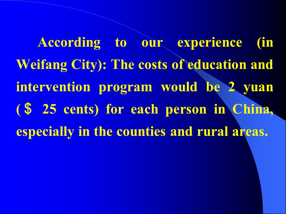 According to our experience (in Weifang City): The costs of education and intervention program would be 2 yuan ( ＄ 25 cents) for each person in China, especially in the counties and rural areas.
