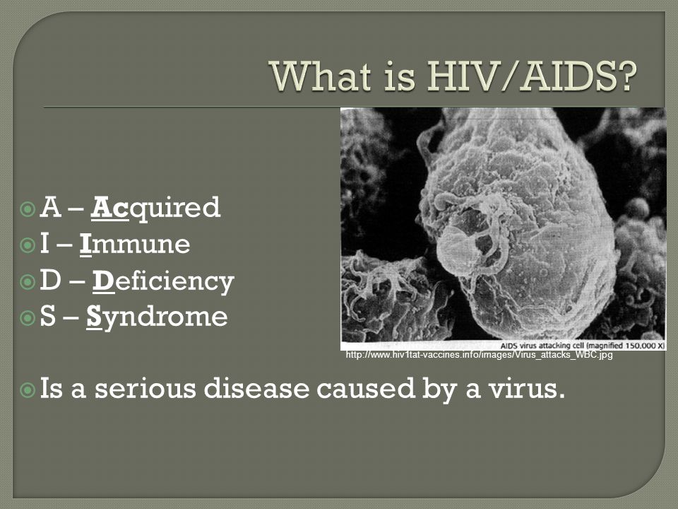 A – Acquired  I – Immune  D – Deficiency  S – Syndrome  Is a serious disease caused by a virus.