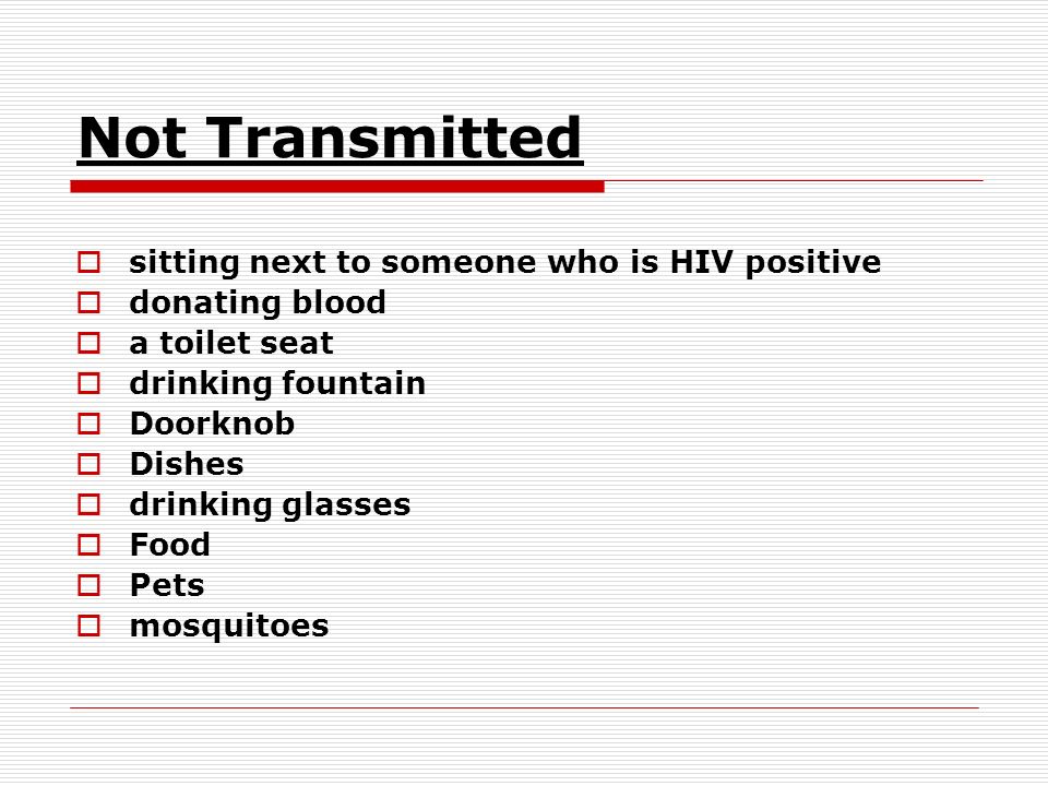 Not Transmitted  sitting next to someone who is HIV positive  donating blood  a toilet seat  drinking fountain  Doorknob  Dishes  drinking glasses  Food  Pets  mosquitoes