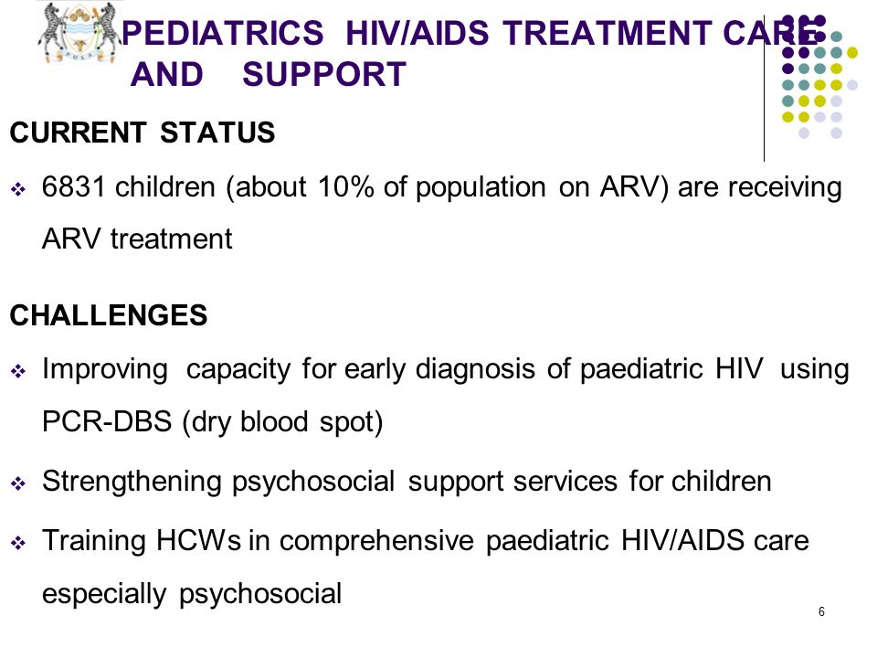 6 PEDIATRICS HIV/AIDS TREATMENT CARE AND SUPPORT CURRENT STATUS  6831 children (about 10% of population on ARV) are receiving ARV treatment CHALLENGES  Improving capacity for early diagnosis of paediatric HIV using PCR-DBS (dry blood spot)  Strengthening psychosocial support services for children  Training HCWs in comprehensive paediatric HIV/AIDS care especially psychosocial