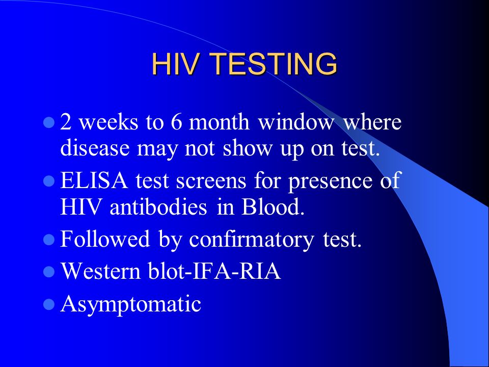 HIV TESTING 2 weeks to 6 month window where disease may not show up on test.