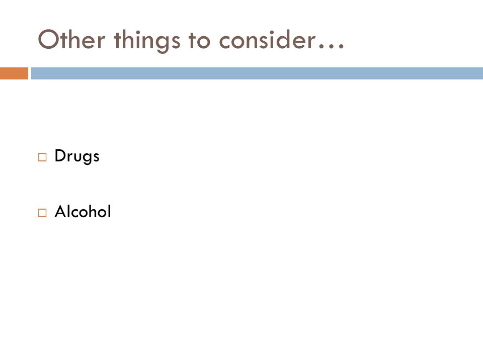 Other things to consider…  Drugs  Alcohol
