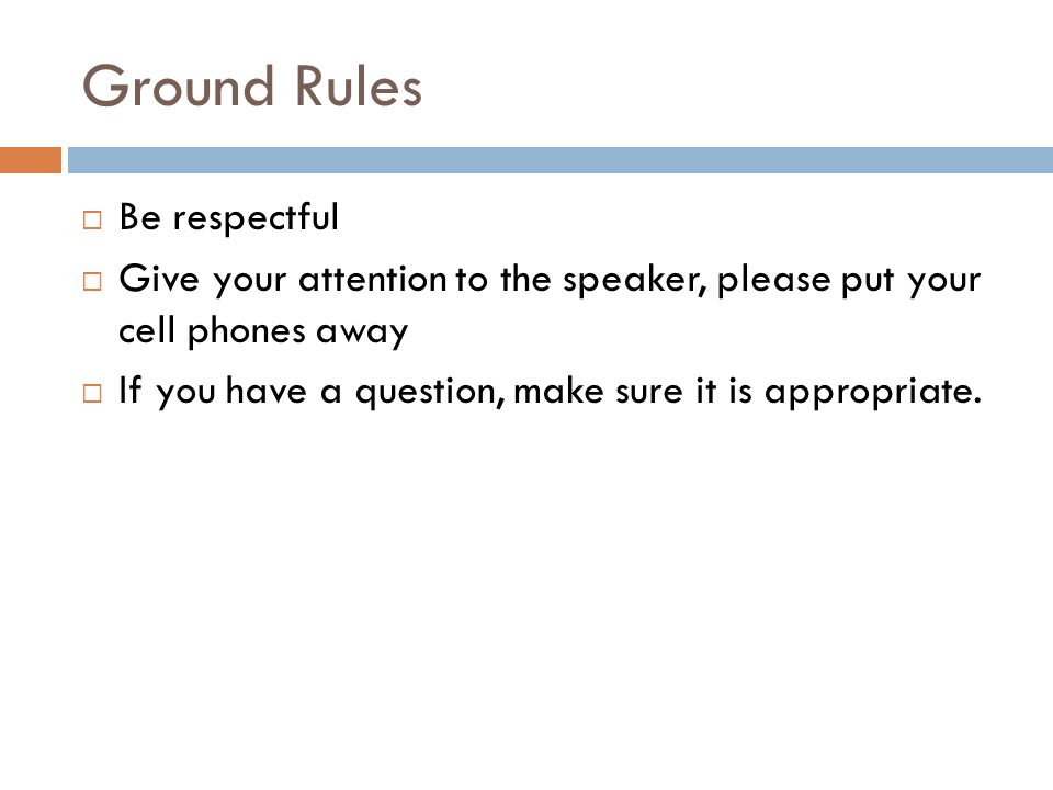 Ground Rules  Be respectful  Give your attention to the speaker, please put your cell phones away  If you have a question, make sure it is appropriate.