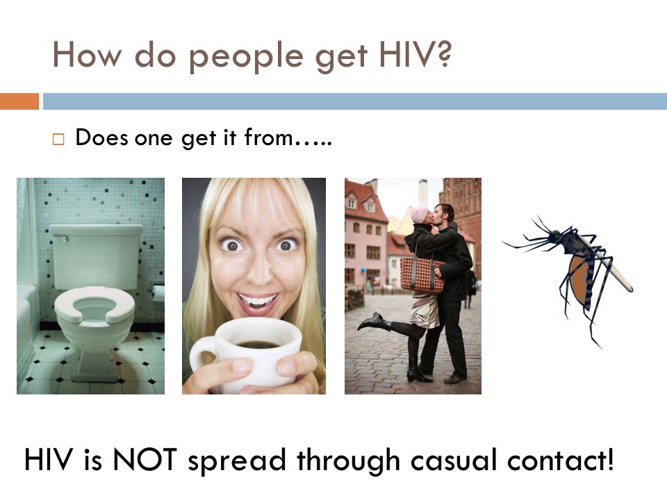 How do people get HIV  Does one get it from….. HIV is NOT spread through casual contact!