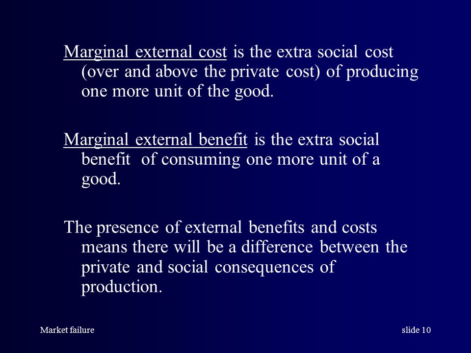 Market failureslide 10 Marginal external cost is the extra social cost (over and above the private cost) of producing one more unit of the good.