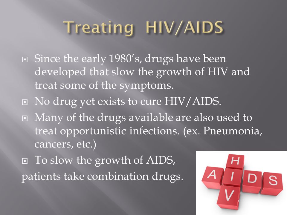  Since the early 1980’s, drugs have been developed that slow the growth of HIV and treat some of the symptoms.