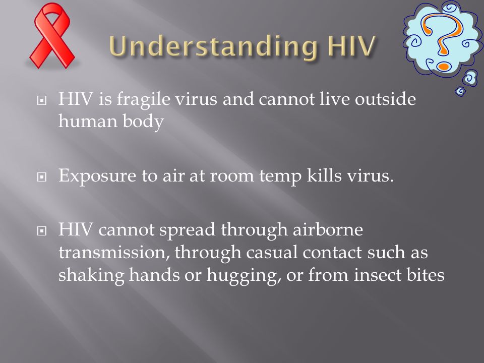  HIV is fragile virus and cannot live outside human body  Exposure to air at room temp kills virus.