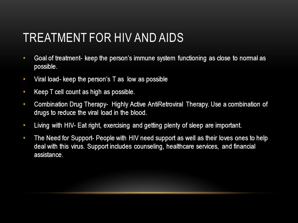 TREATMENT FOR HIV AND AIDS Goal of treatment- keep the person’s immune system functioning as close to normal as possible.