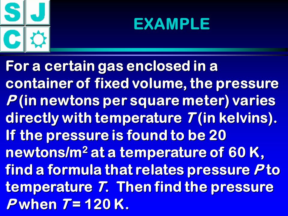 EXAMPLE For a certain gas enclosed in a container of fixed volume, the pressure P (in newtons per square meter) varies directly with temperature T (in kelvins).