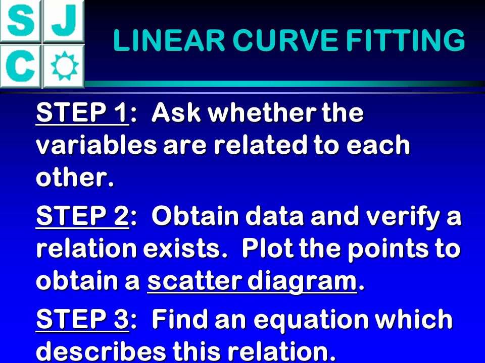 LINEAR CURVE FITTING STEP 1: Ask whether the variables are related to each other.
