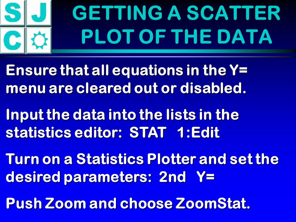 GETTING A SCATTER PLOT OF THE DATA Ensure that all equations in the Y= menu are cleared out or disabled.