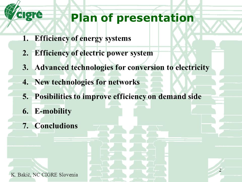 Plan of presentation 2 1.Efficiency of energy systems 2.Efficiency of electric power system 3.Advanced technologies for conversion to electricity 4.New technologies for networks 5.Posibilities to improve efficiency on demand side 6.E-mobility 7.Concludions K.