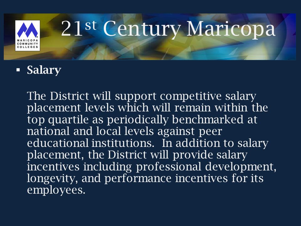  Salary The District will support competitive salary placement levels which will remain within the top quartile as periodically benchmarked at national and local levels against peer educational institutions.