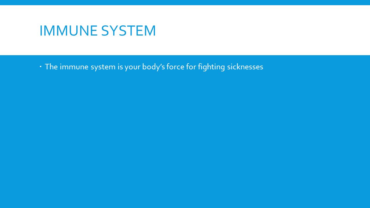 IMMUNE SYSTEM  The immune system is your body’s force for fighting sicknesses