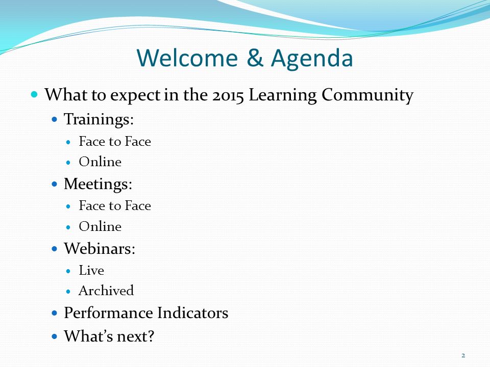 Welcome & Agenda What to expect in the 2015 Learning Community Trainings: Face to Face Online Meetings: Face to Face Online Webinars: Live Archived Performance Indicators What’s next.